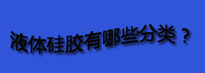 液體硅膠有哪些分類？